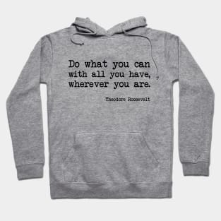 Theodore Roosevelt - Do What You Can With All You Have, Wherever You Are Hoodie